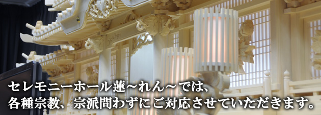 セレモニーホール蓮～れん～では、各種宗教、宗派問わずにご対応させていただきます。